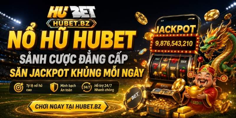 Nổ Hũ Hubet – Sảnh Cược Đẳng Cấp, Săn Jackpot Khủng Mỗi Ngày